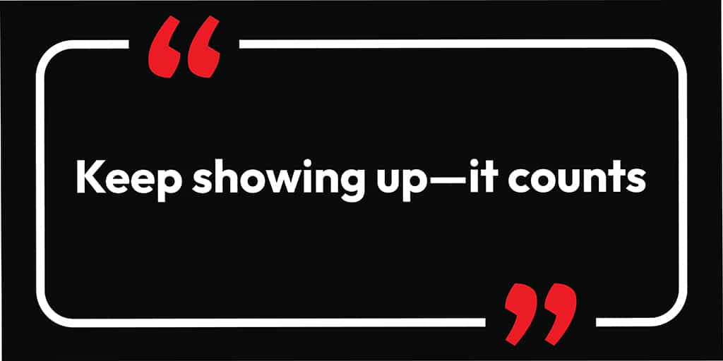 Keep showing up, it counts